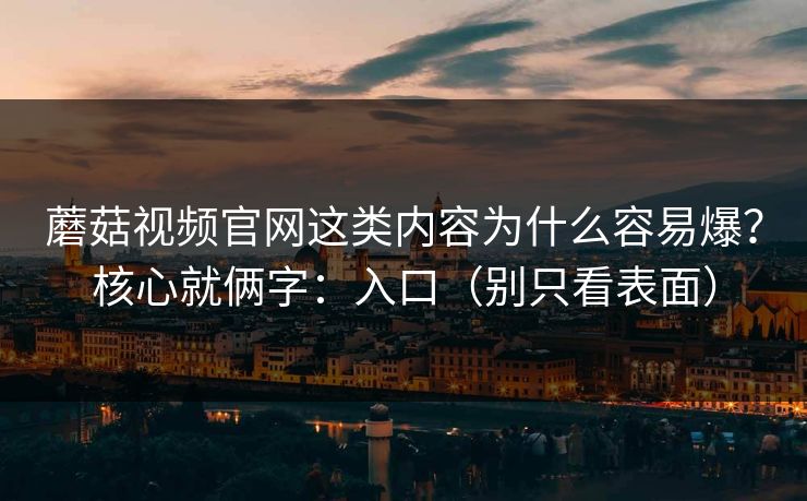 蘑菇视频官网这类内容为什么容易爆？核心就俩字：入口（别只看表面）