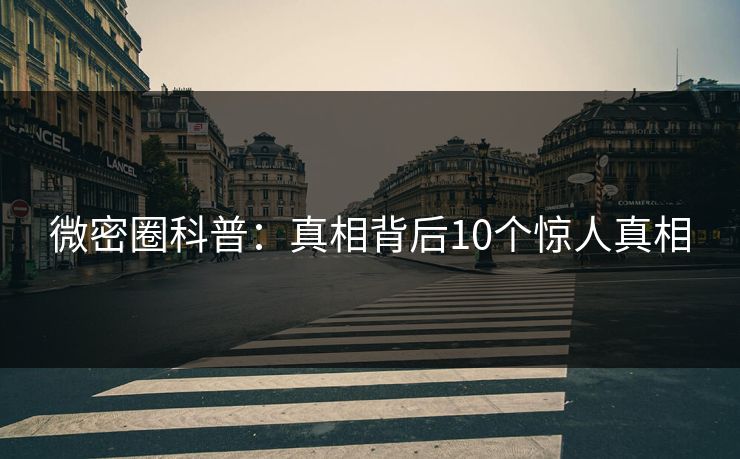 微密圈科普：真相背后10个惊人真相