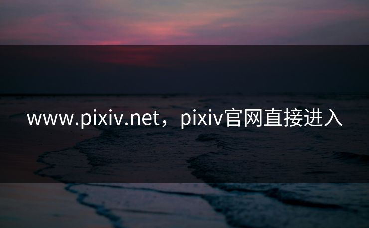 www.pixiv.net,pixiv官网直接进入 www.pixiv.net,pixiv官网直接进入