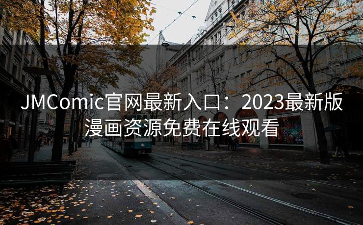 JMComic官网最新入口：2023最新版漫画资源免费在线观看